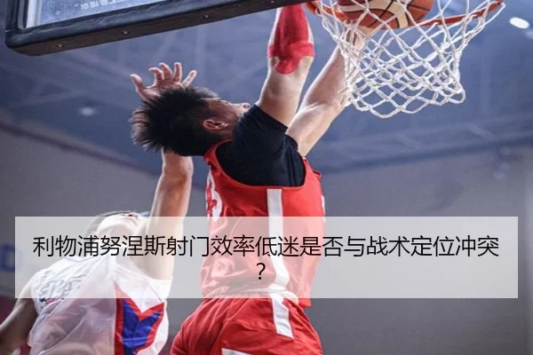 利物浦努涅斯射门效率低迷是否与战术定位冲突？
